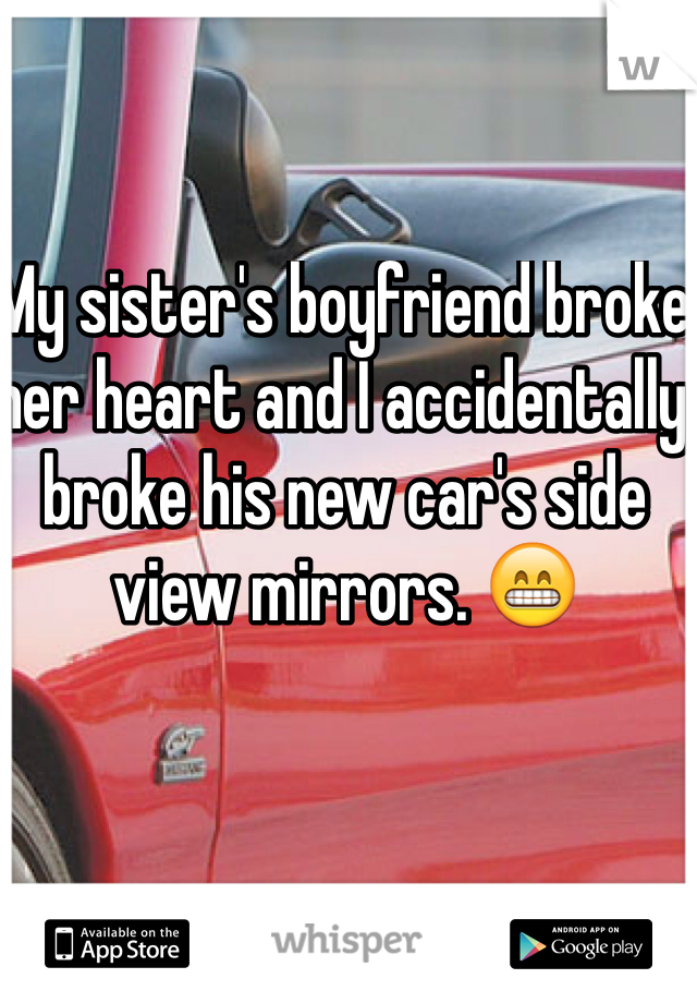 My sister's boyfriend broke her heart and I accidentally broke his new car's side view mirrors. 😁