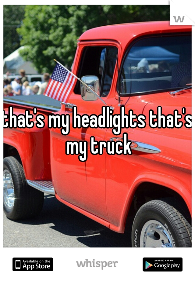 that's my headlights that's my truck