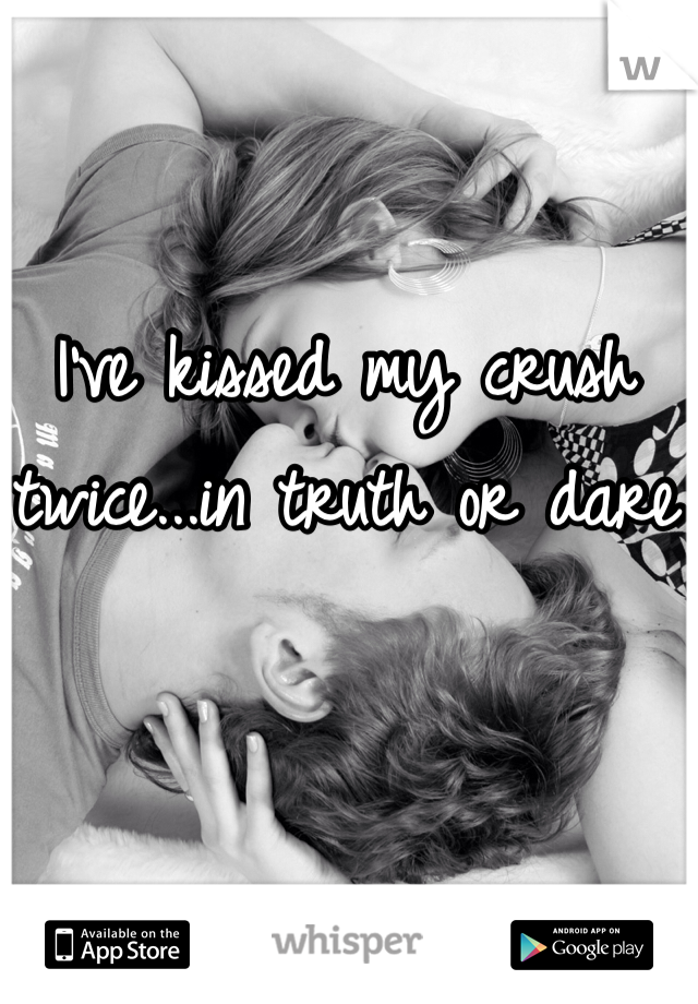 I've kissed my crush twice...in truth or dare