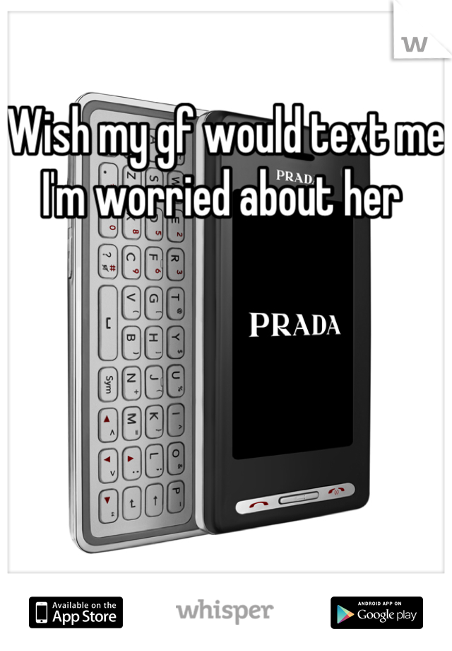Wish my gf would text me I'm worried about her 