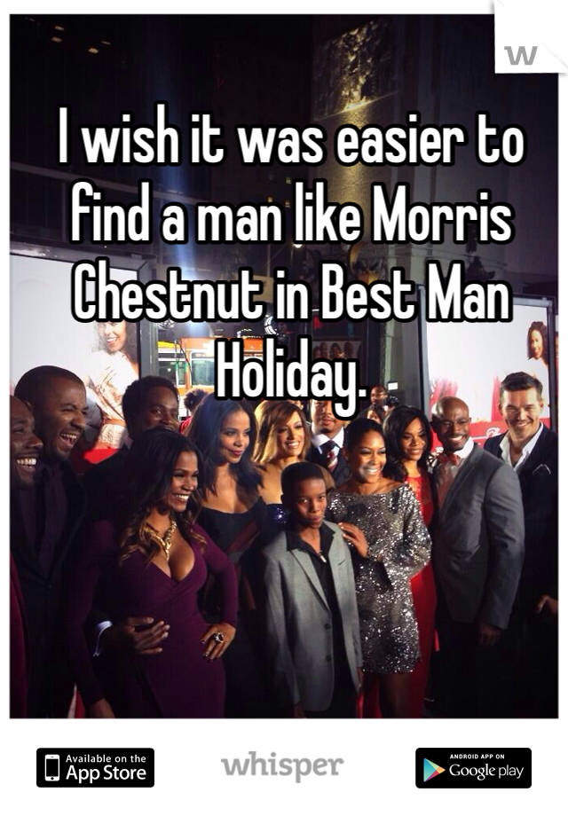 I wish it was easier to find a man like Morris Chestnut in Best Man Holiday. 