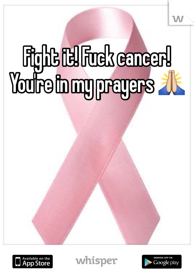 Fight it! Fuck cancer! You're in my prayers 🙏
