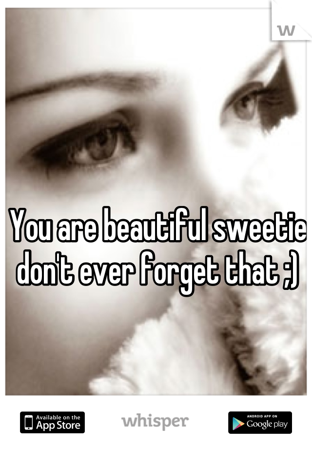 You are beautiful sweetie don't ever forget that ;)