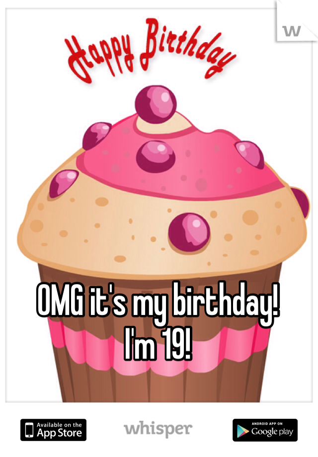 OMG it's my birthday! 
I'm 19!