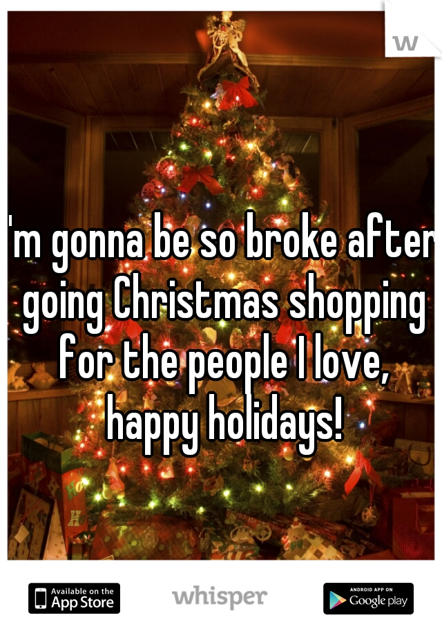 I'm gonna be so broke after going Christmas shopping for the people I love, happy holidays!