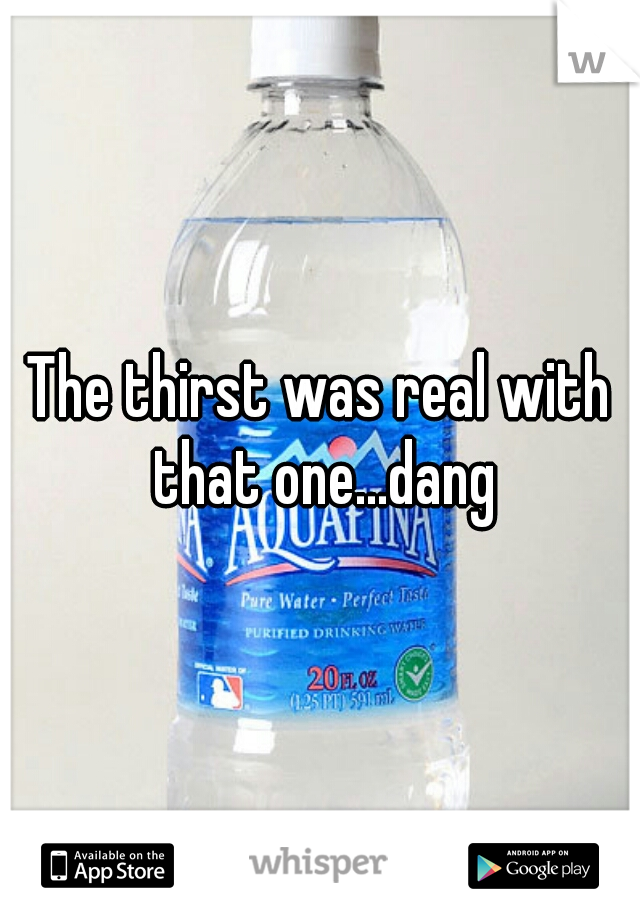 The thirst was real with that one...dang