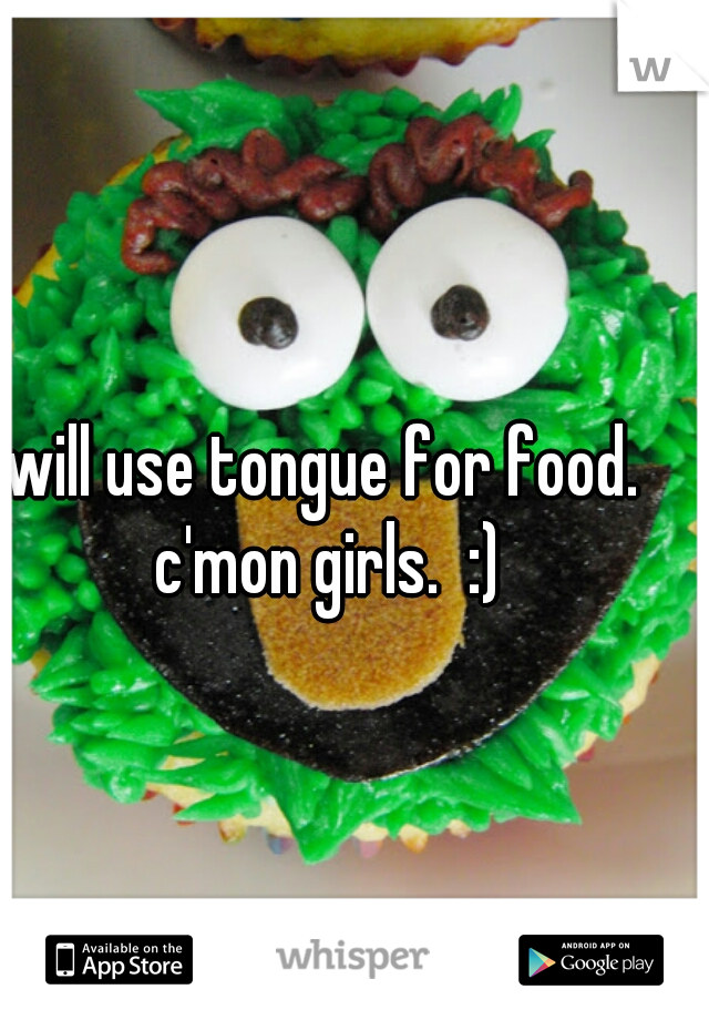 will use tongue for food. c'mon girls.  :)