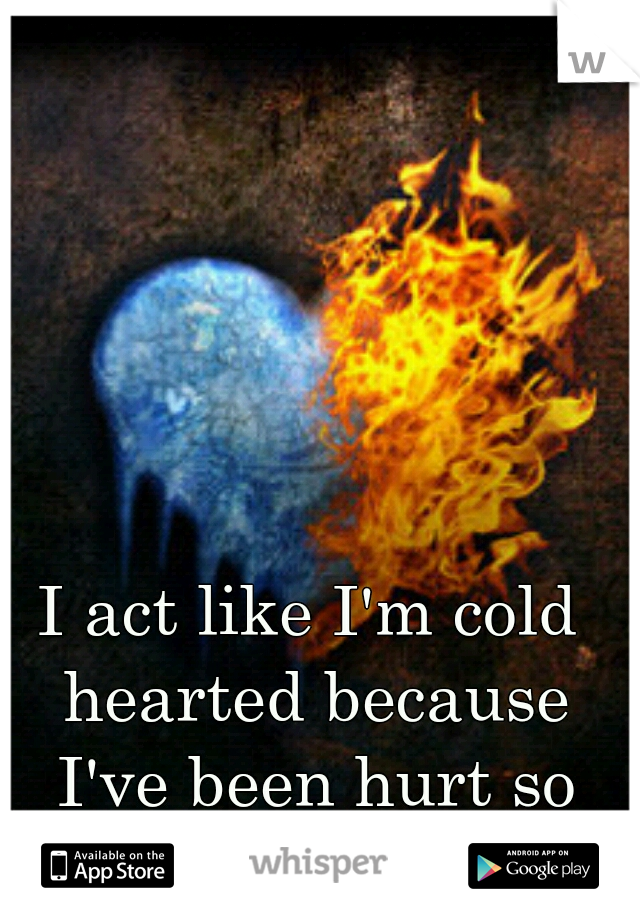 I act like I'm cold hearted because I've been hurt so many times