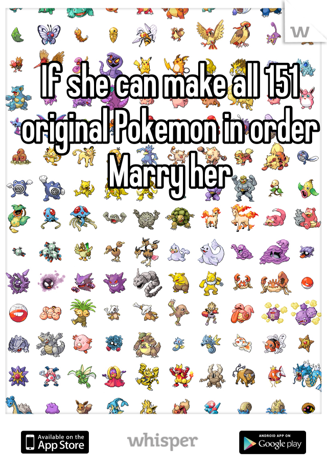 If she can make all 151 original Pokemon in order Marry her 