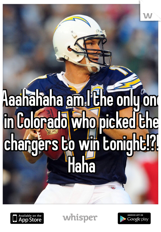 Aaahahaha am I the only one in Colorado who picked the chargers to win tonight!?! Haha