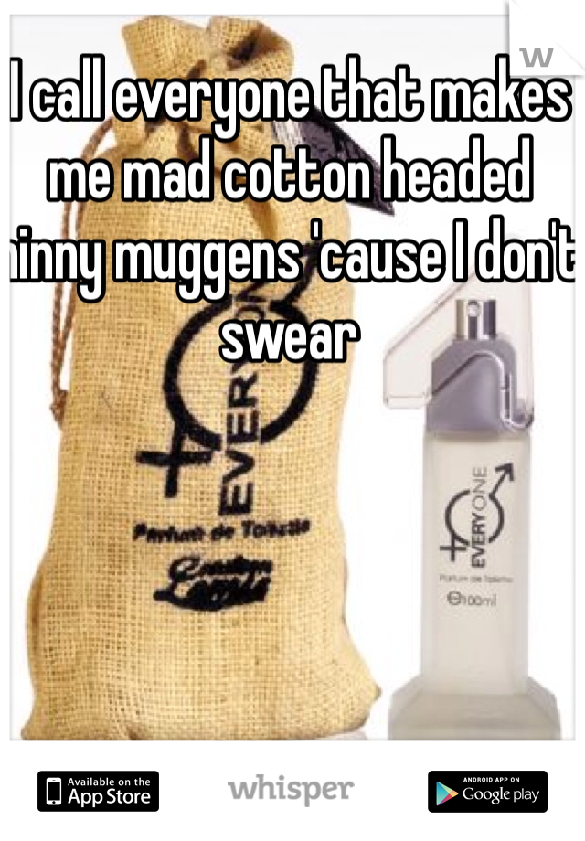 I call everyone that makes me mad cotton headed ninny muggens 'cause I don't swear 