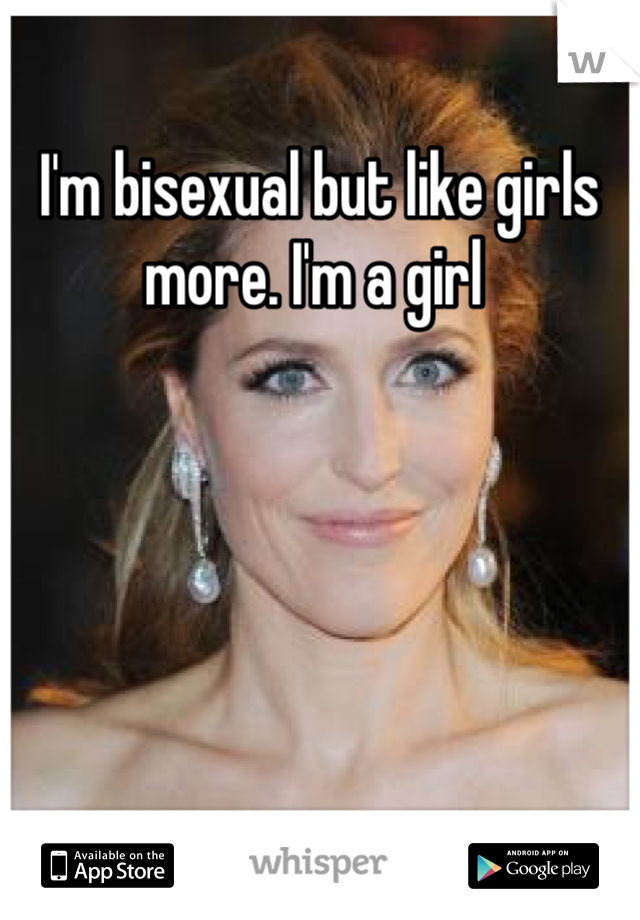 I'm bisexual but like girls more. I'm a girl 