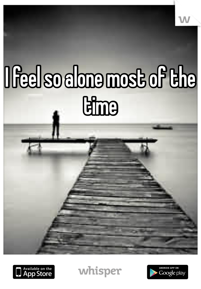 I feel so alone most of the time