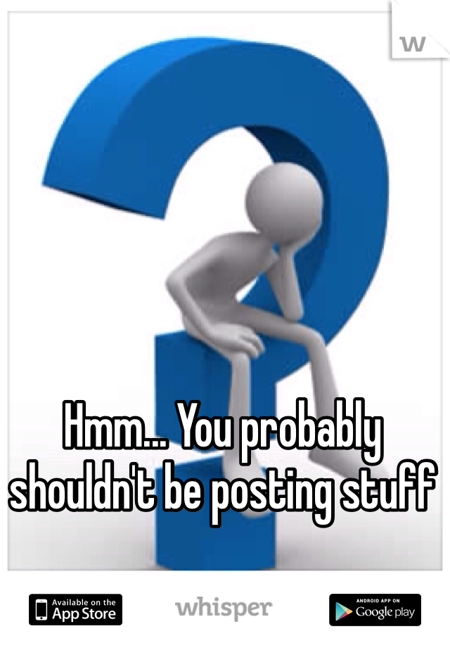 Hmm... You probably shouldn't be posting stuff