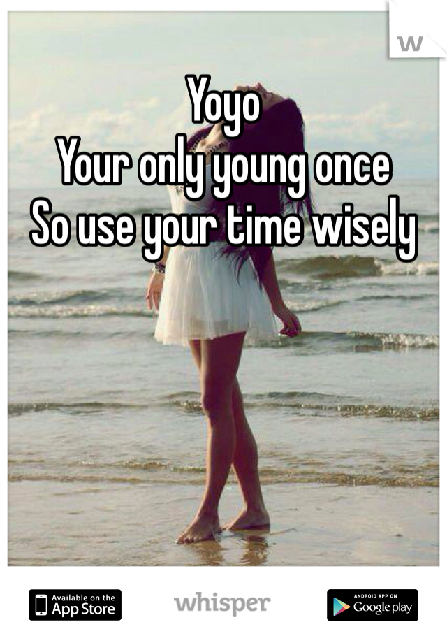 Yoyo
Your only young once
So use your time wisely