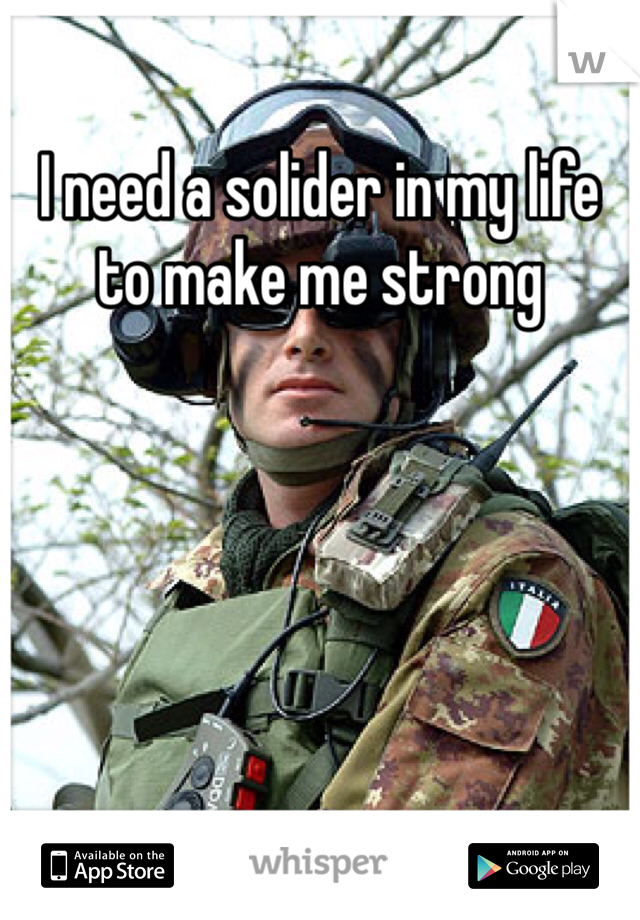 I need a solider in my life to make me strong 