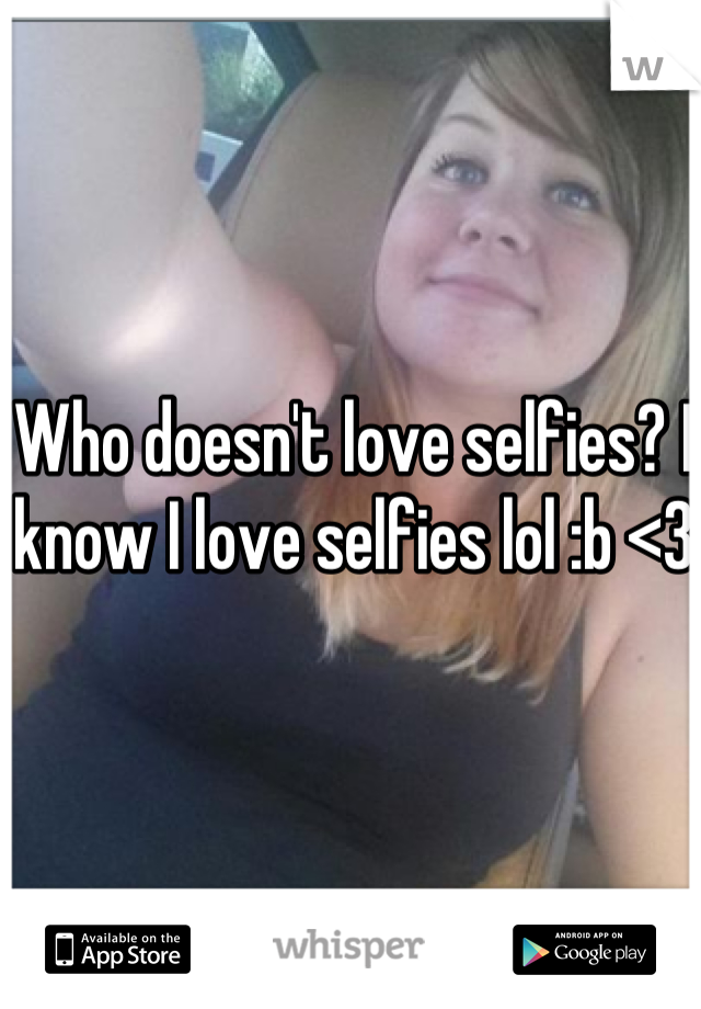 Who doesn't love selfies? I know I love selfies lol :b <3 