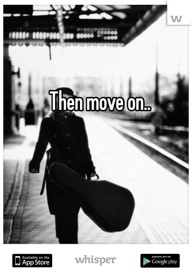 Then move on..
