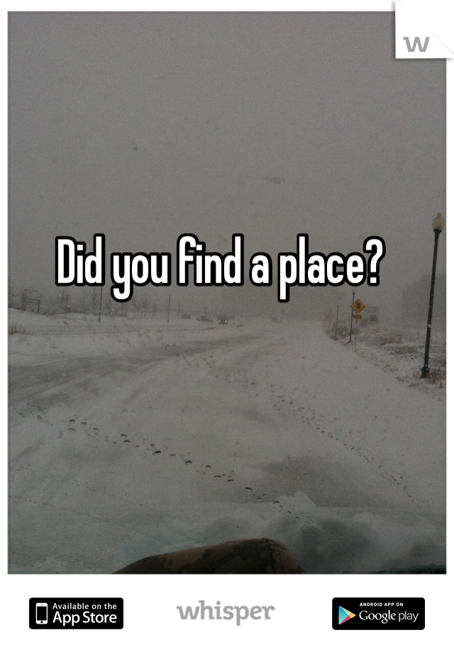 Did you find a place?