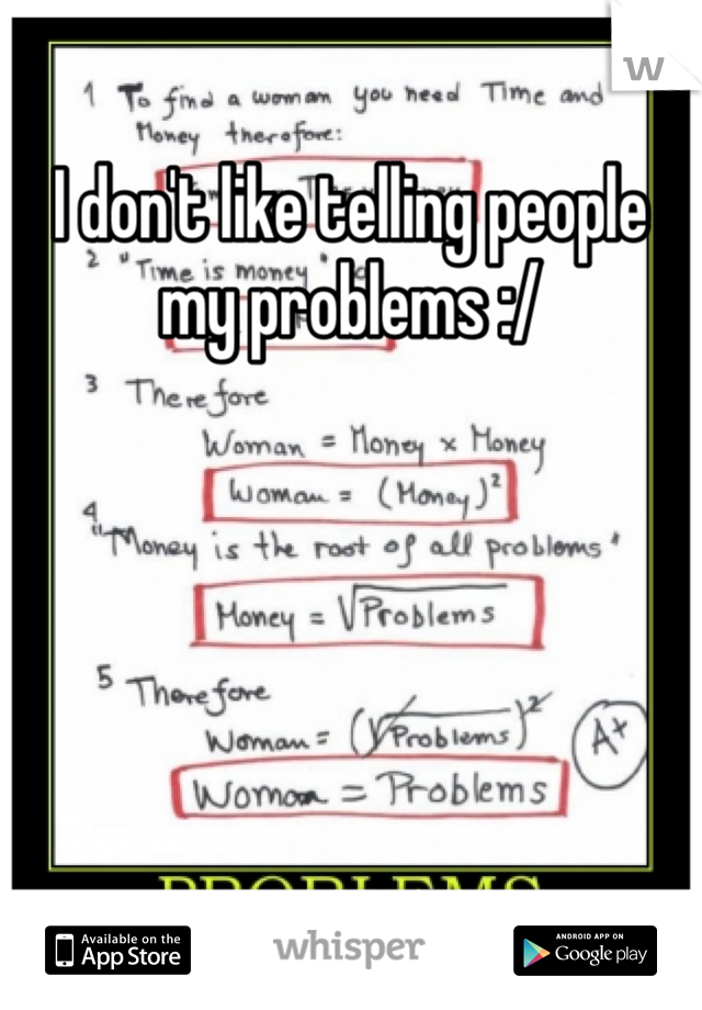 I don't like telling people my problems :/