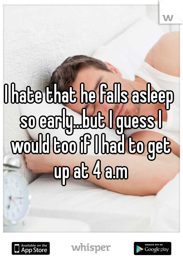 I hate that he falls asleep so early...but I guess I would too if I had to get up at 4 a.m