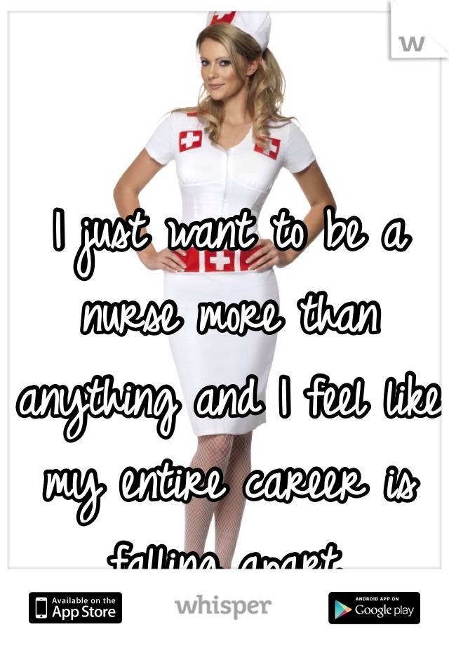 I just want to be a nurse more than anything and I feel like my entire career is falling apart. 