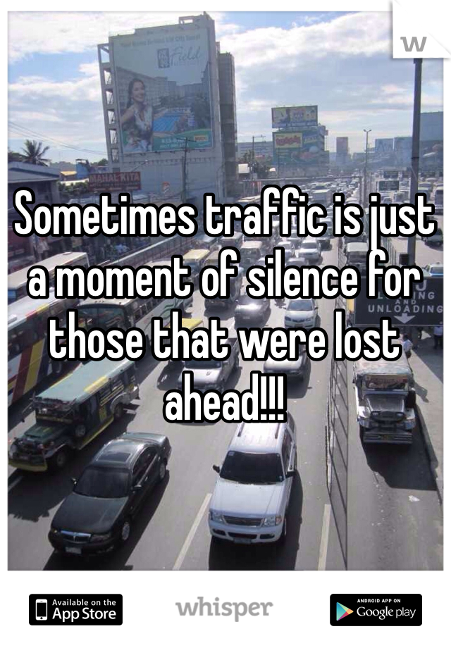 Sometimes traffic is just a moment of silence for those that were lost ahead!!!