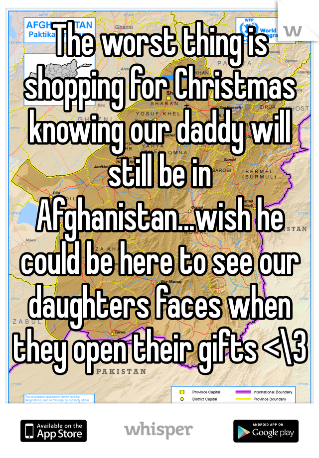 The worst thing is shopping for Christmas knowing our daddy will still be in Afghanistan...wish he could be here to see our daughters faces when they open their gifts <\3 