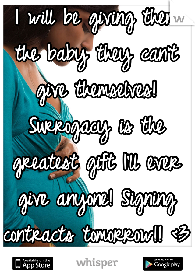 I will be giving them the baby they can't give themselves! Surrogacy is the greatest gift I'll ever give anyone! Signing contracts tomorrow!! <3