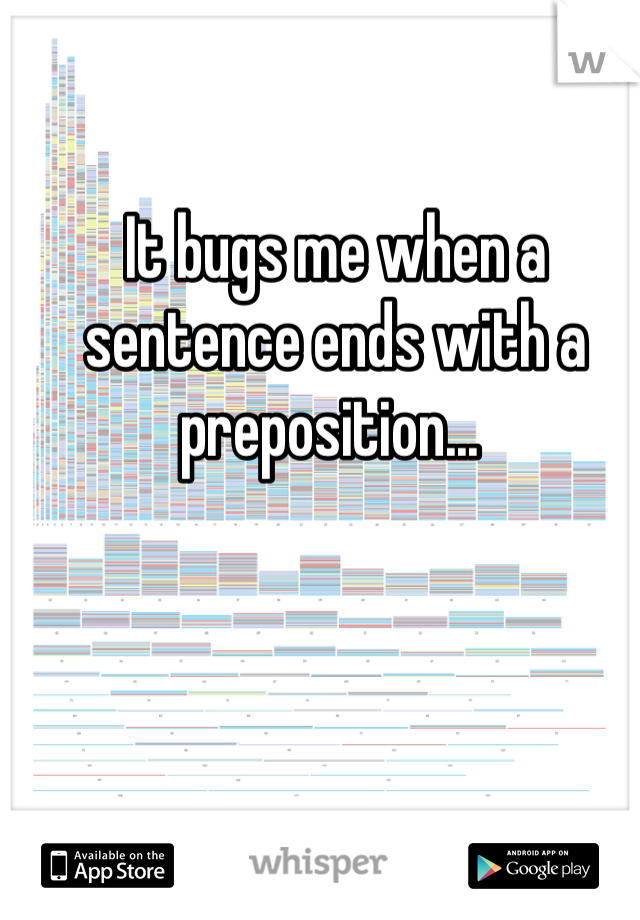 It bugs me when a sentence ends with a preposition... 