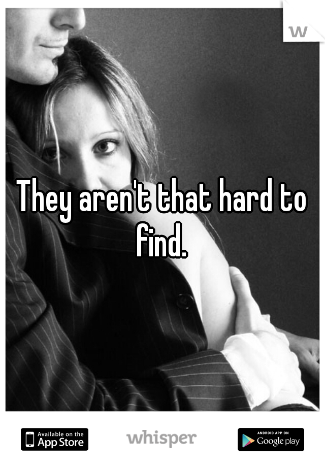 They aren't that hard to find. 