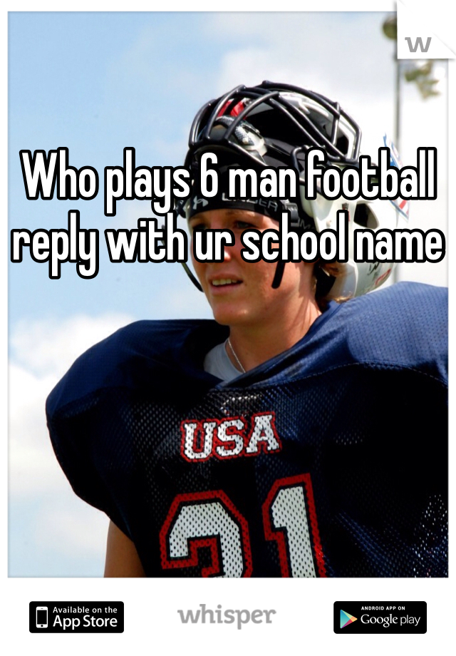 Who plays 6 man football reply with ur school name