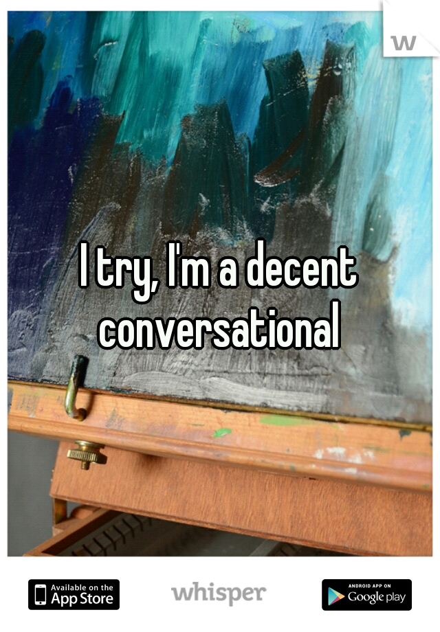 I try, I'm a decent conversational 