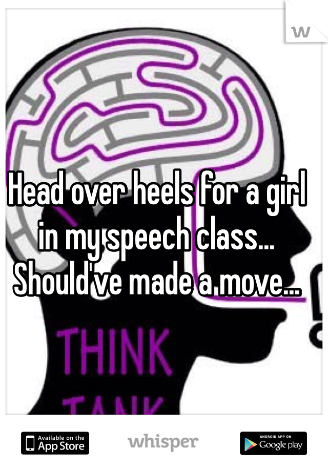 Head over heels for a girl in my speech class... Should've made a move... 