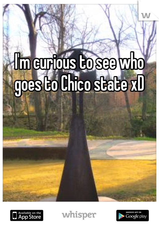 I'm curious to see who goes to Chico state xD 