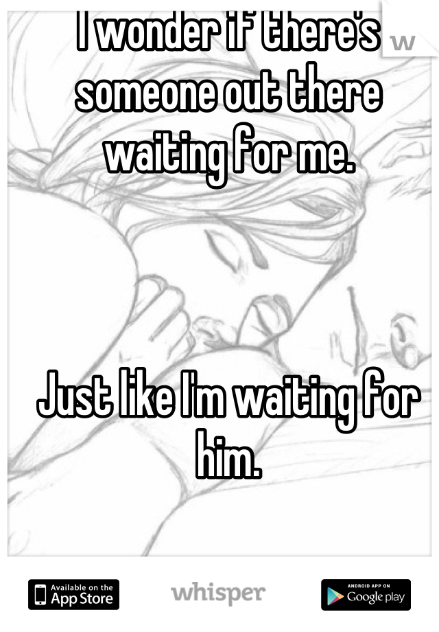 I wonder if there's someone out there waiting for me.



Just like I'm waiting for him.