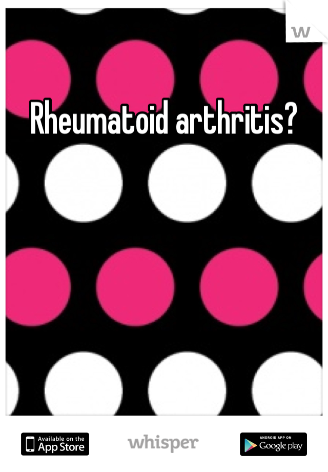 Rheumatoid arthritis?