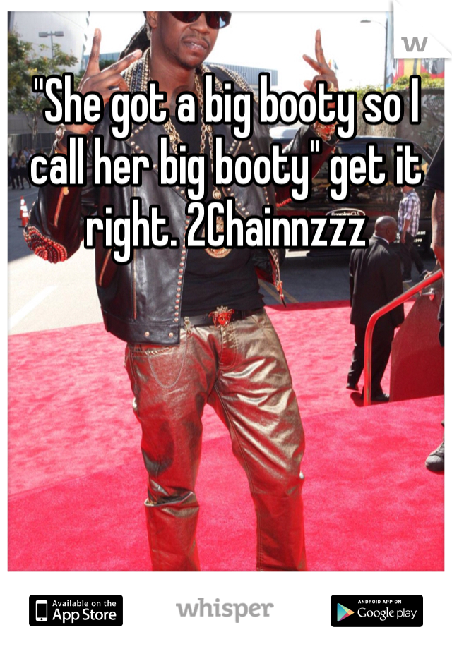 "She got a big booty so I call her big booty" get it right. 2Chainnzzz