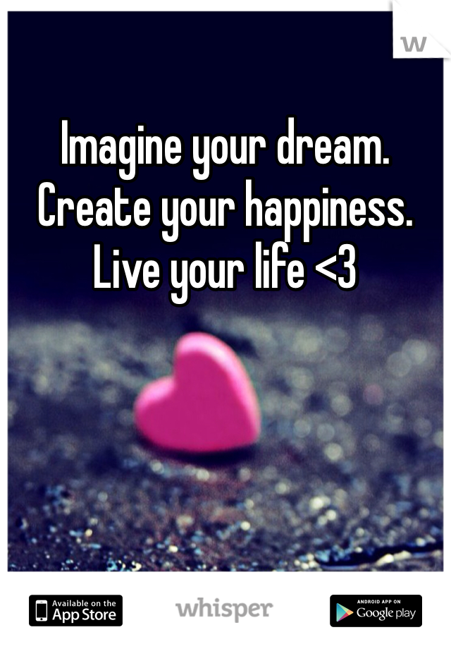 Imagine your dream. Create your happiness. Live your life <3