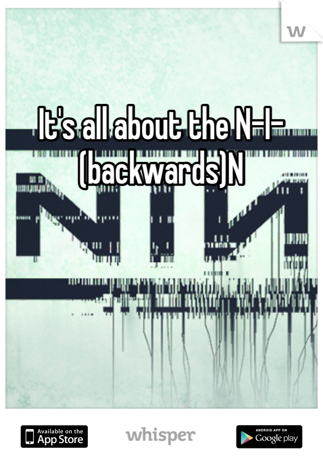 It's all about the N-I-(backwards)N