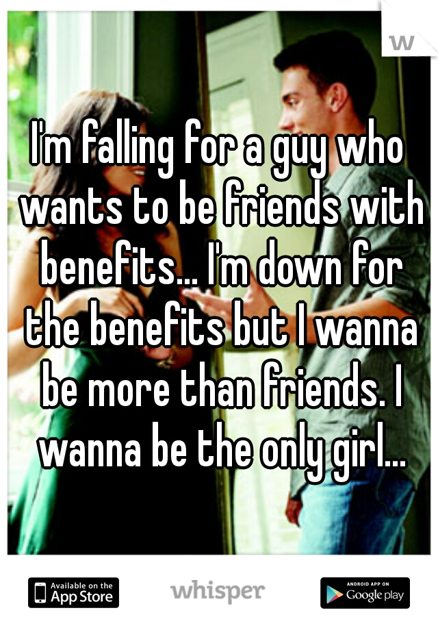 I'm falling for a guy who wants to be friends with benefits... I'm down for the benefits but I wanna be more than friends. I wanna be the only girl...