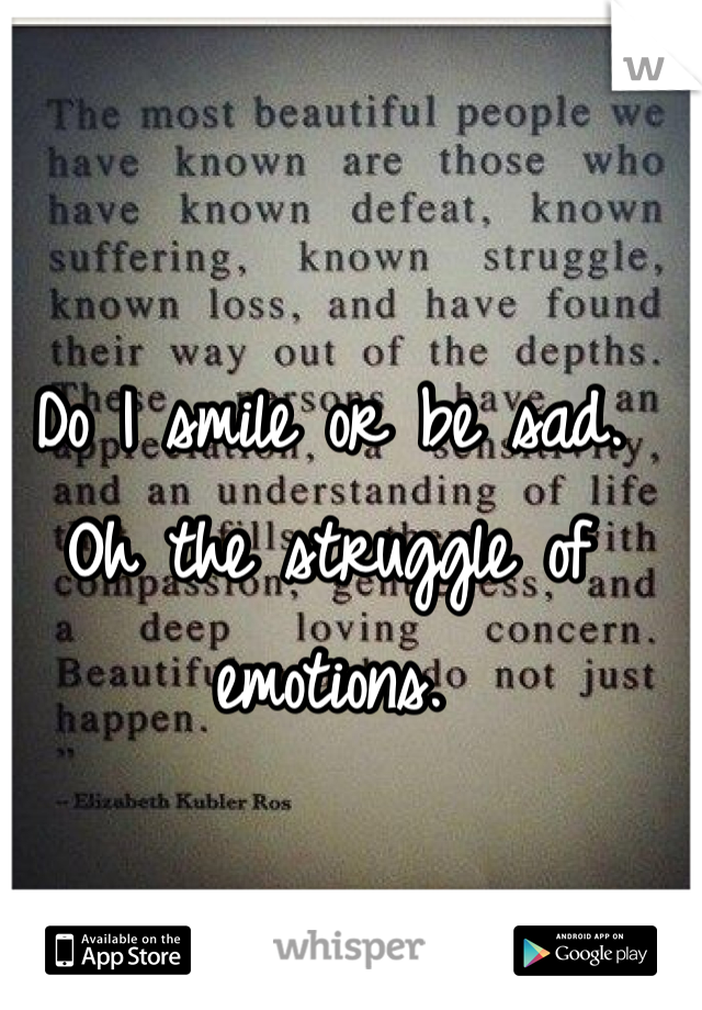 Do I smile or be sad. 
Oh the struggle of emotions. 