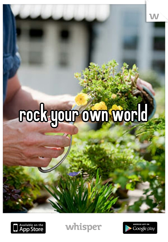 rock your own world