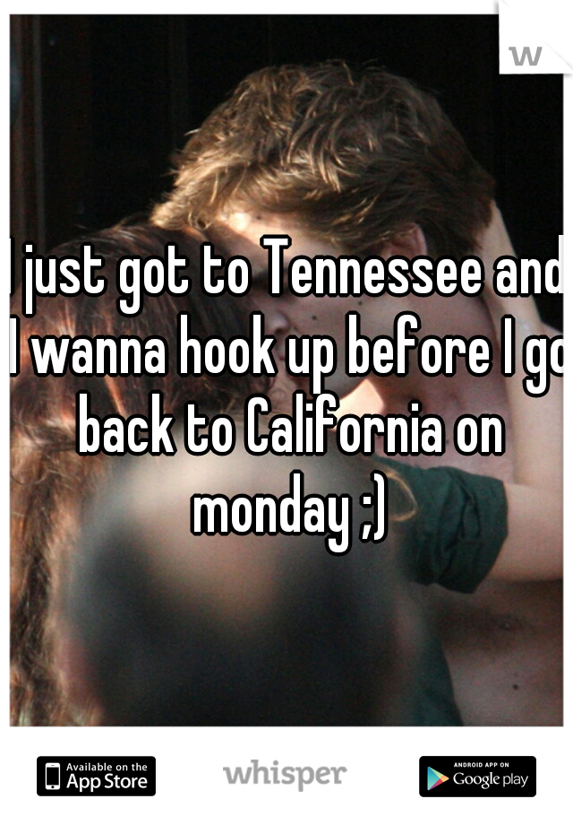 I just got to Tennessee and I wanna hook up before I go back to California on monday ;)