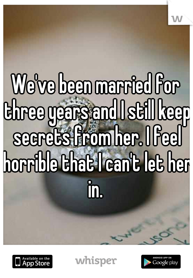 We've been married for three years and I still keep secrets from her. I feel horrible that I can't let her in. 