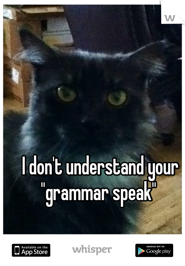 I don't understand your "grammar speak" 
