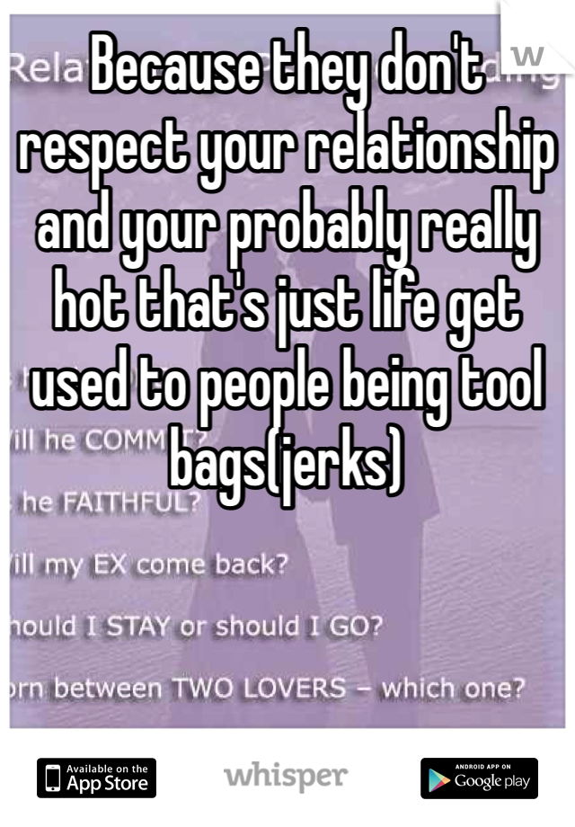 Because they don't respect your relationship and your probably really hot that's just life get used to people being tool bags(jerks)