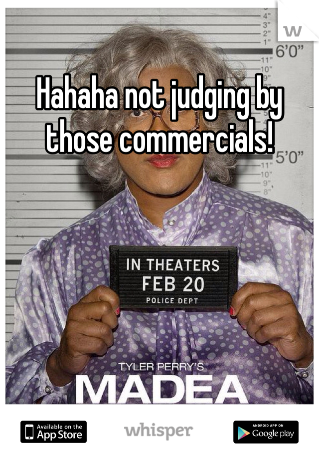 Hahaha not judging by those commercials!