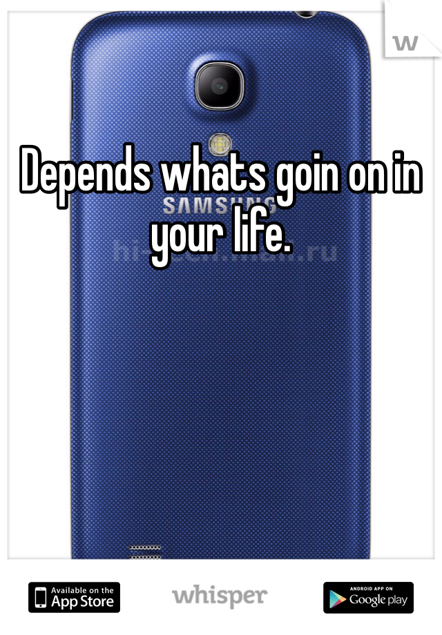 Depends whats goin on in your life.