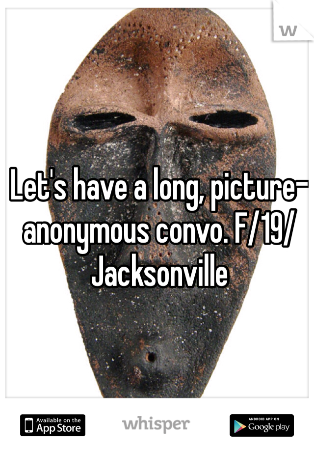 Let's have a long, picture-anonymous convo. F/19/Jacksonville